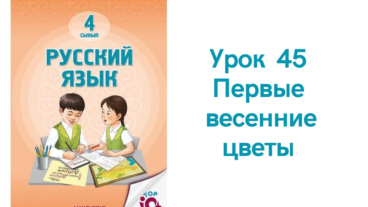 Русский язык 4 класс урок 45 Первые весенние цветы. Орыс тілі 4 сынып 45 сабақ