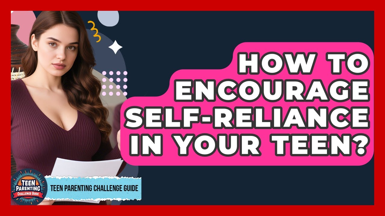 How To Encourage Self-reliance In Your Teen? - Teen Parenting Challenge Guide