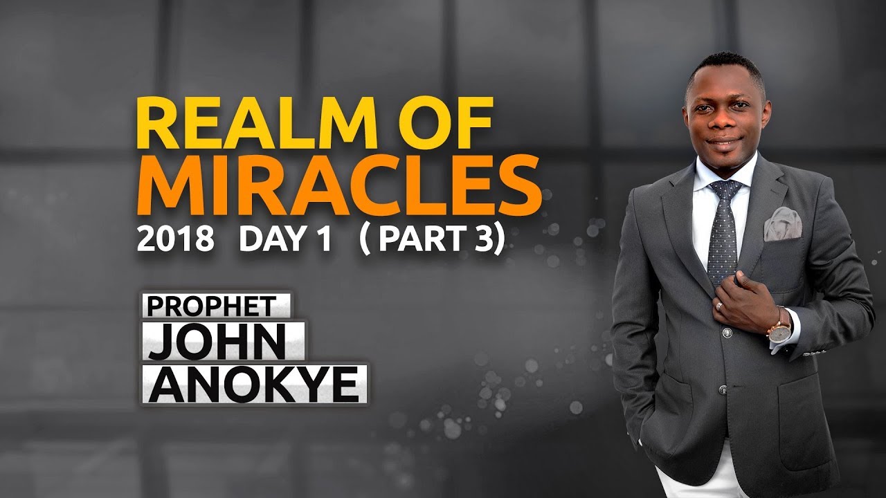REALM OF MIRACLES 2018 - DAY 1 ( part 3 ) Prophet John Anokye
