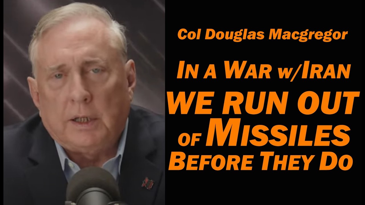 Col Douglas Macgregor: In a War w/Iran, We Run Out of Missiles Before They Do