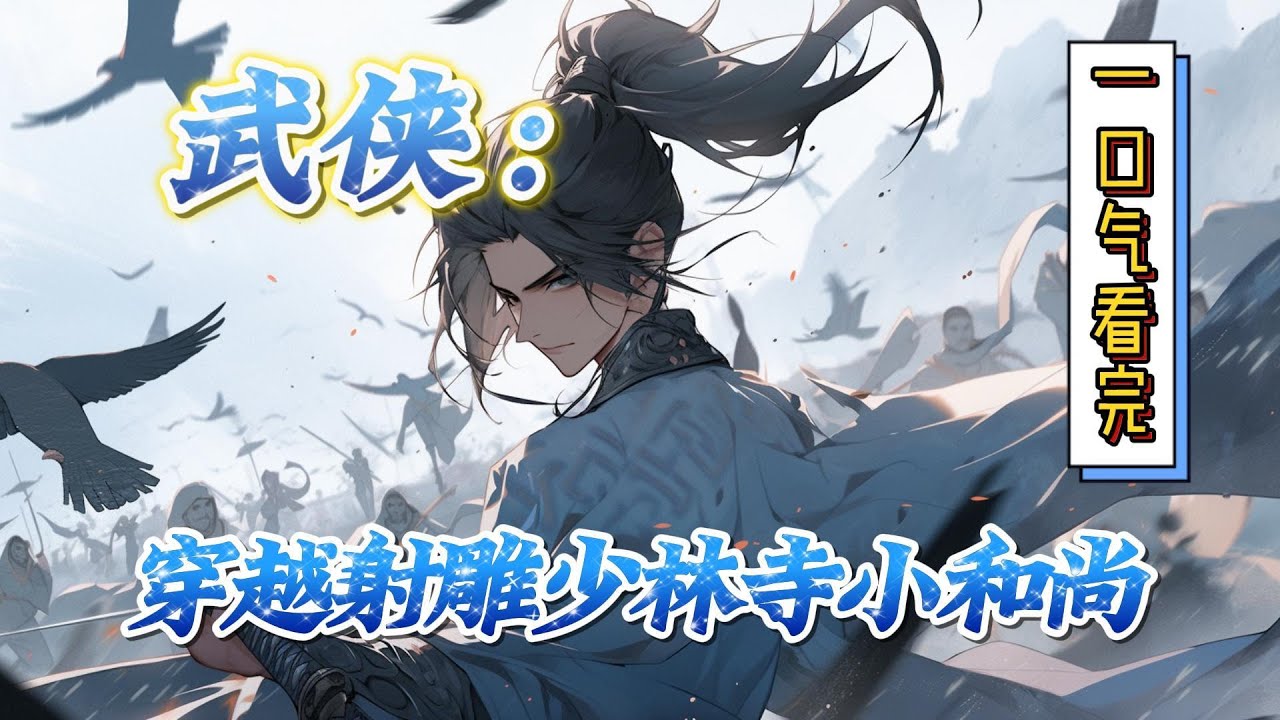 🔥完结！💥独家！《武侠：穿越射雕少林寺小和尚》穿越射雕少林寺小和尚，杀卖国求荣的恶贼、救貌美如花的佳人、抢神兵利器、夺他人机缘。宝剑我的、神雕我的、神功秘籍也是我的！