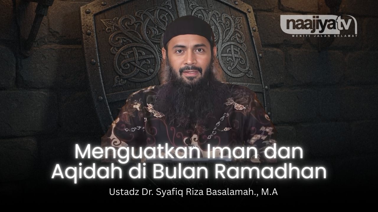 MENGUATKAN IMAN & AQIDAH DI BULAN SUCI RAMADHAN - Ustadz Dr. Syafiq Riza Basalamah., M.A