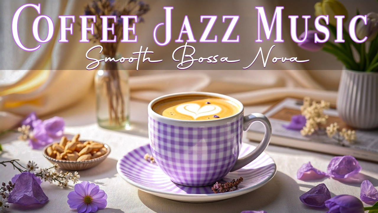 Spring Coffee Jazz Music ☕ Smooth Bossa Nova and Cafe Instrumental Jazz for Relaxation, Work & Study