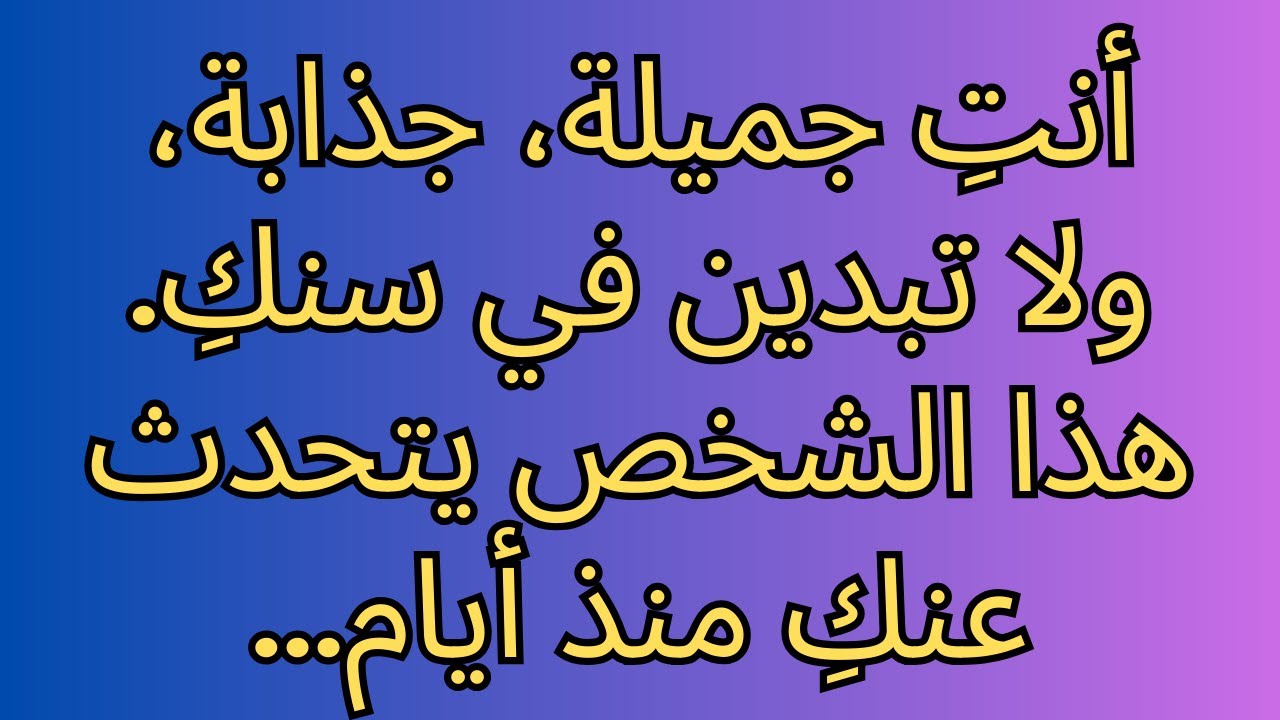 أنتِ جميلة، جذابة، ولا تبدين في سنكِ. هذا الشخص يتحدث عنكِ منذ أيام...