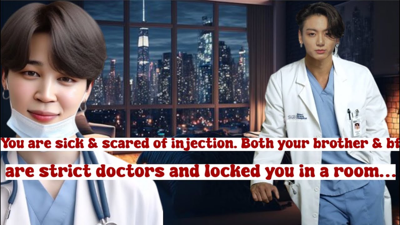 your are sick & scared of injection both your bro & Bf are strict doctors & locked you in room...