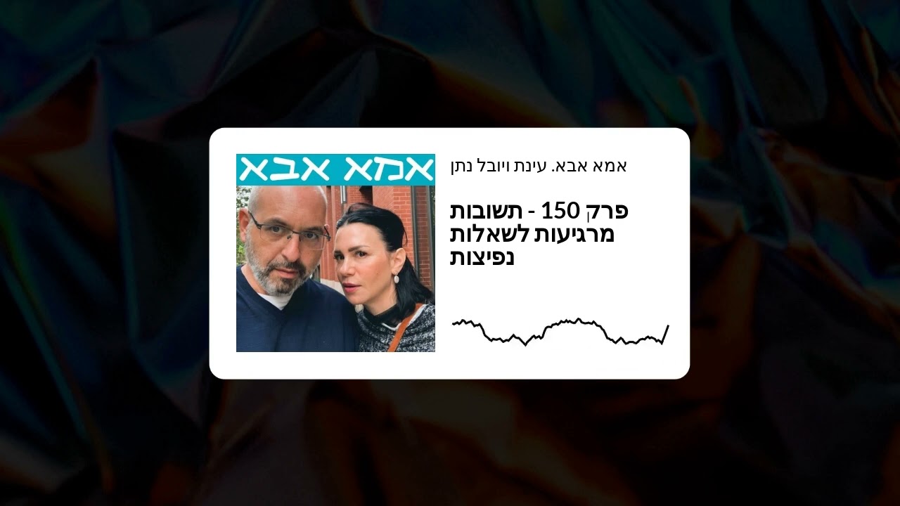 אמא אבא פודקאסט. עינת ויובל נתן. פרק 150 - תשובות מרגיעות לשאלות נפיצות