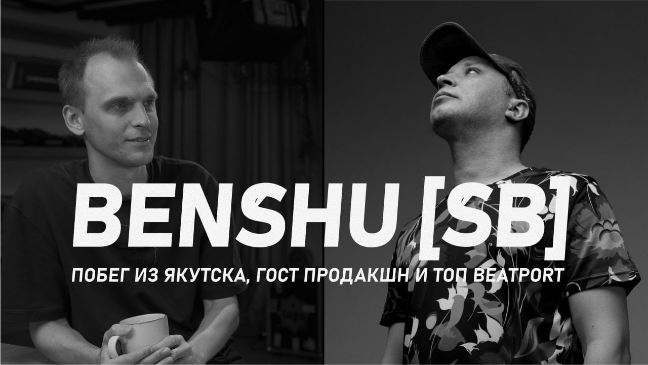 BENSHU[SB], PRO побег из Якутска, гост продакшн и фальшивые ТОПы Beatport