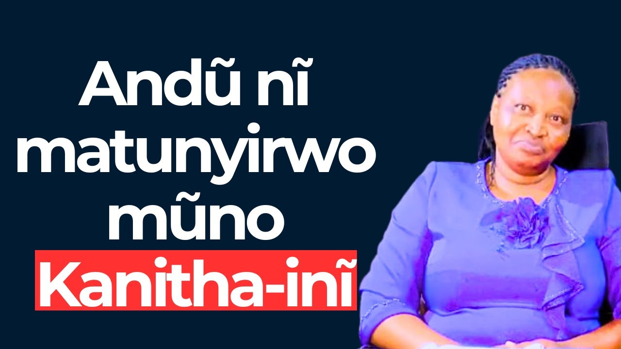 Andũ nĩ matunyirwo mũno Kanitha-inĩ :Agnes Wanja Waceke