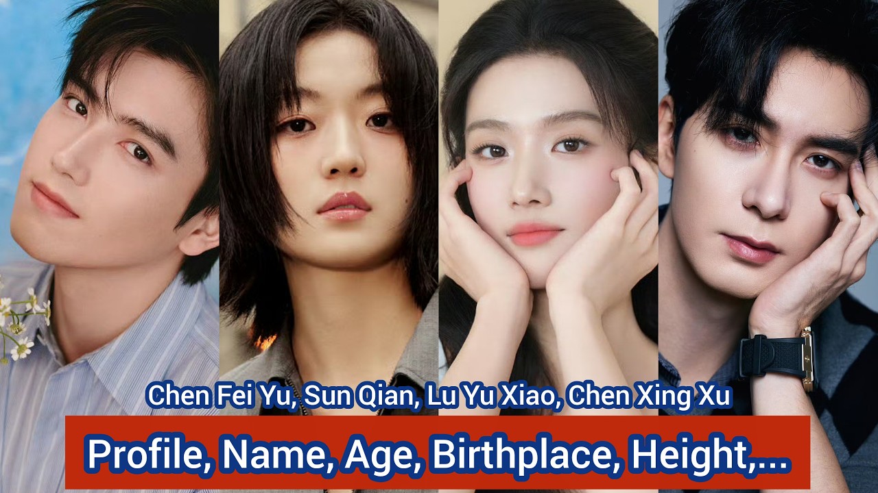 Chen Fei Yu, Sun Qian, Lu Yu Xiao, Chen Xing Xu | Profile, Name, Age, Birthplace, Height,...