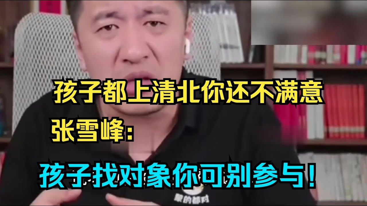 家长你家孩子都上清北了你还不满意，张雪峰：孩子找对象你可别参与！