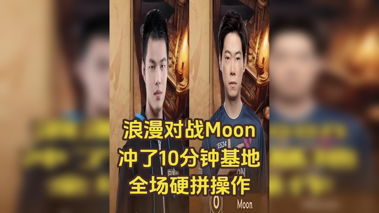 Moon对战浪漫，冲了10分钟基地！全场硬拼操作，快节奏PK