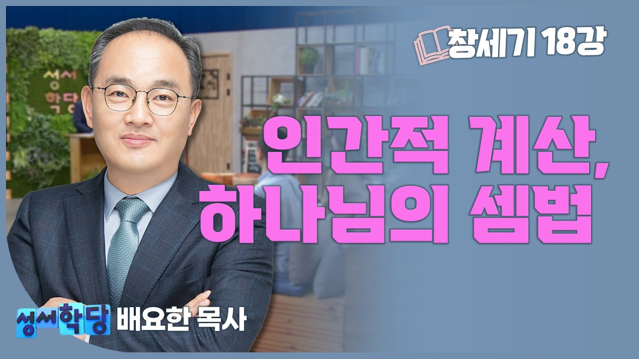 배요한 목사 창세기18강 '인간적 계산, 하나님의 셈법'