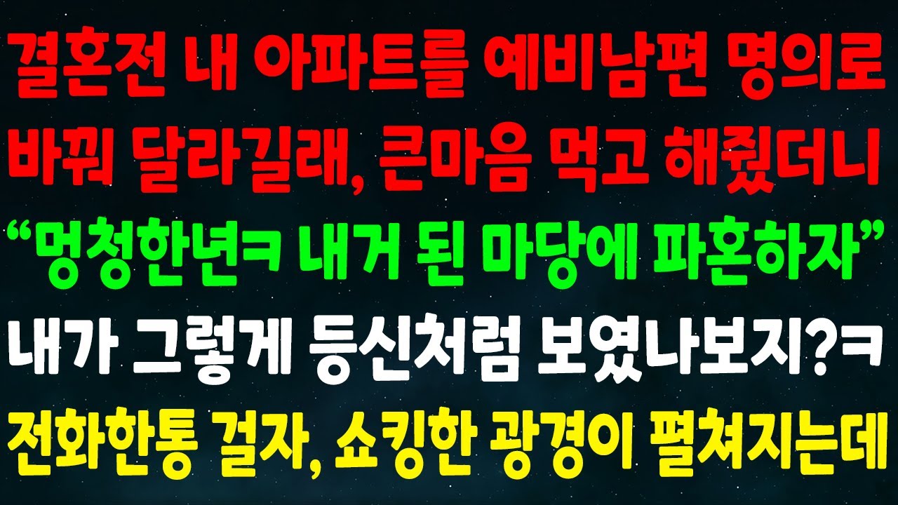 (실화사연) 결혼 전 내 아파트를 예비남편 명의로 바꿔 달라길래 해줬더니 “멍청한년 내거된 마당에 파혼하자” 내가 그렇게 등신처럼 보였니?ㅋ 전화한통 걸자 쇼킹한 광경이 펼쳐지는데