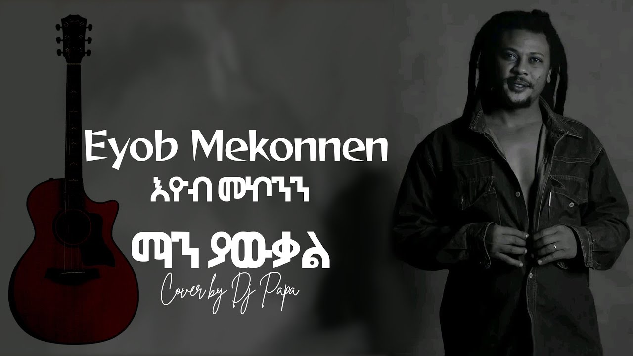 Eyob Mekonnen  - Man Yawkal ማን ያውቃል  Cover by Dj Papa