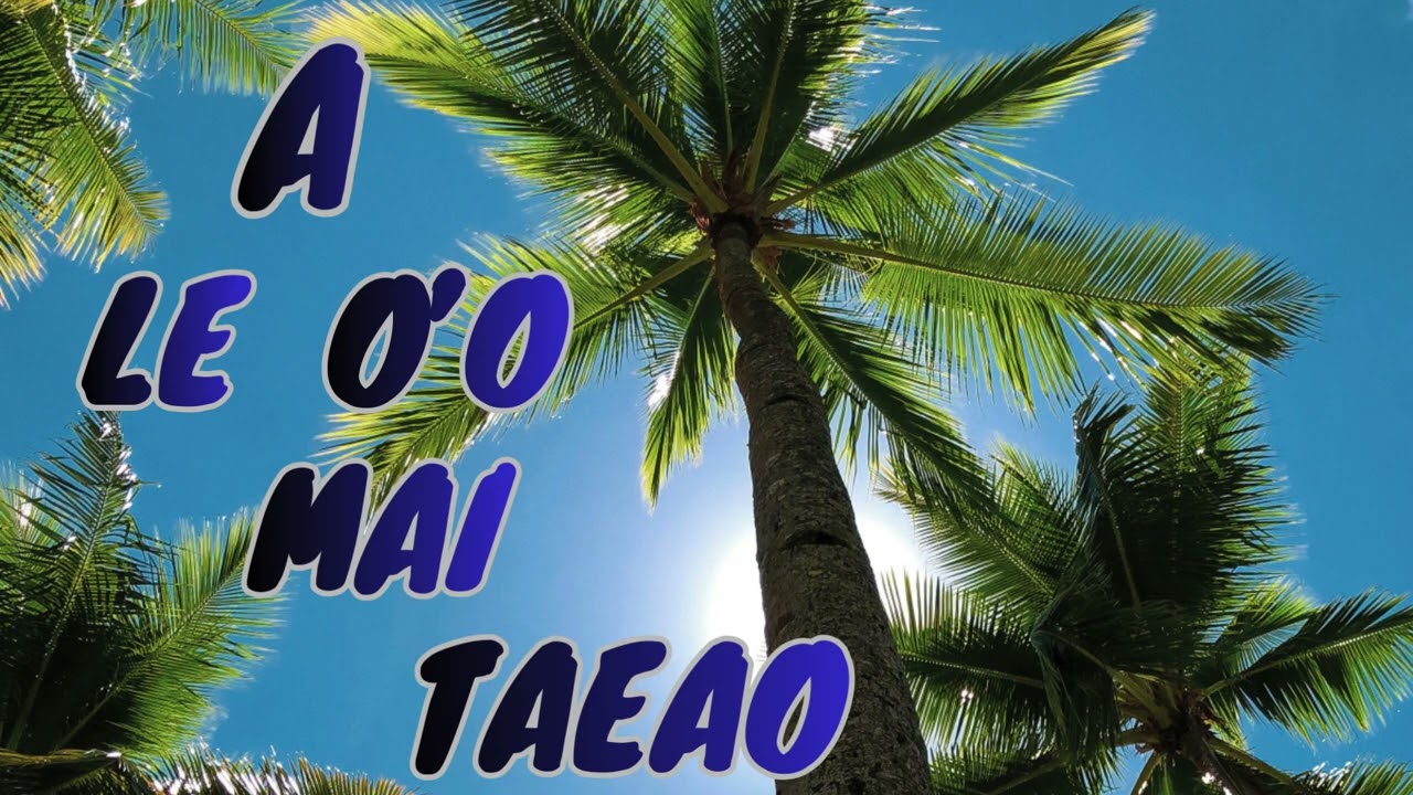 A Le O’o Mai Taeao