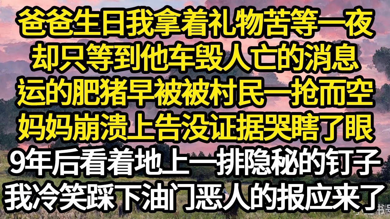 爸爸生日我拿着礼物苦等一夜，却只等到他车毁人亡的消息，运的肥猪早被被村民一抢而空，妈妈崩溃上告没证据哭瞎了眼，9年后看着地上一排隐秘的钉子 #故事#悬疑#人性#刑事#人生故事#生活哲學#為人哲學