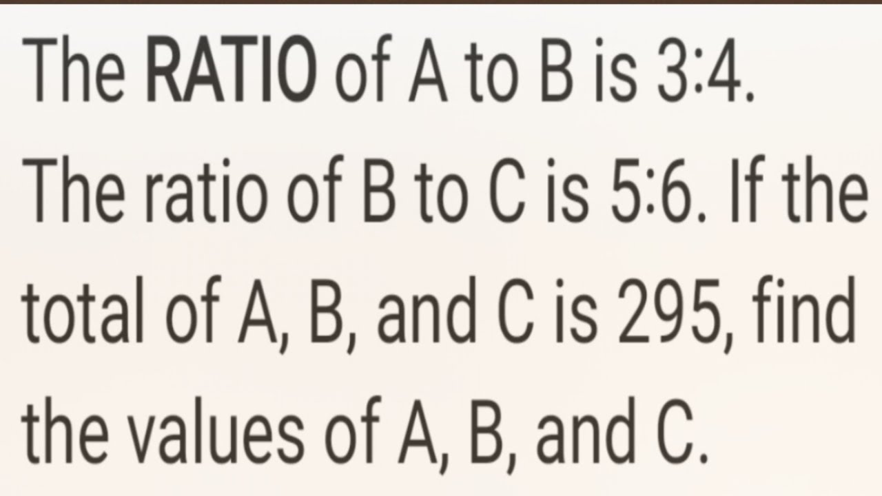 RATIO of A to B is 3:4, B to C is 5:6. If the total is 295, find the values of A, B, and C.