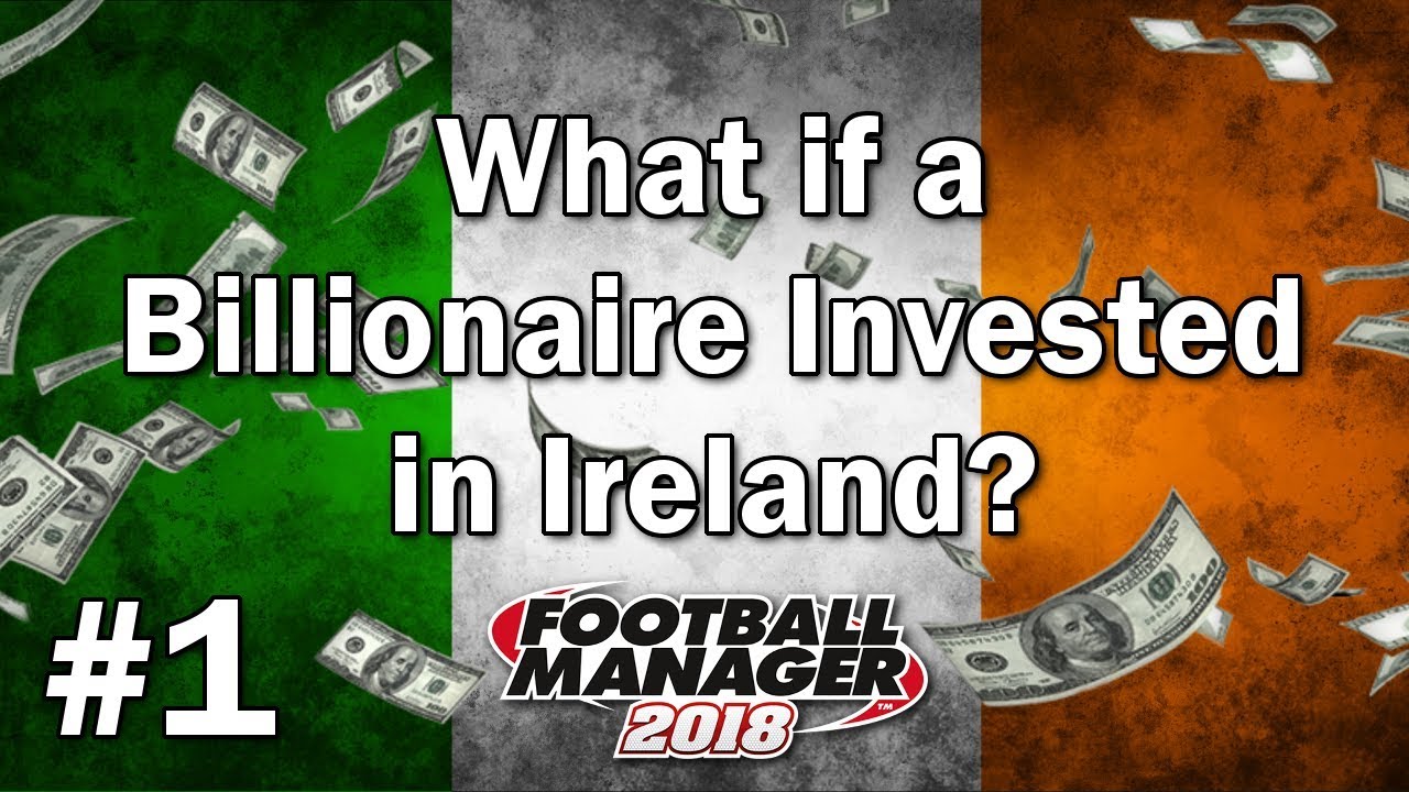 FM18 Experiment - What if a Billionaire invested in Ireland? - Football Manager 2018 Experiment