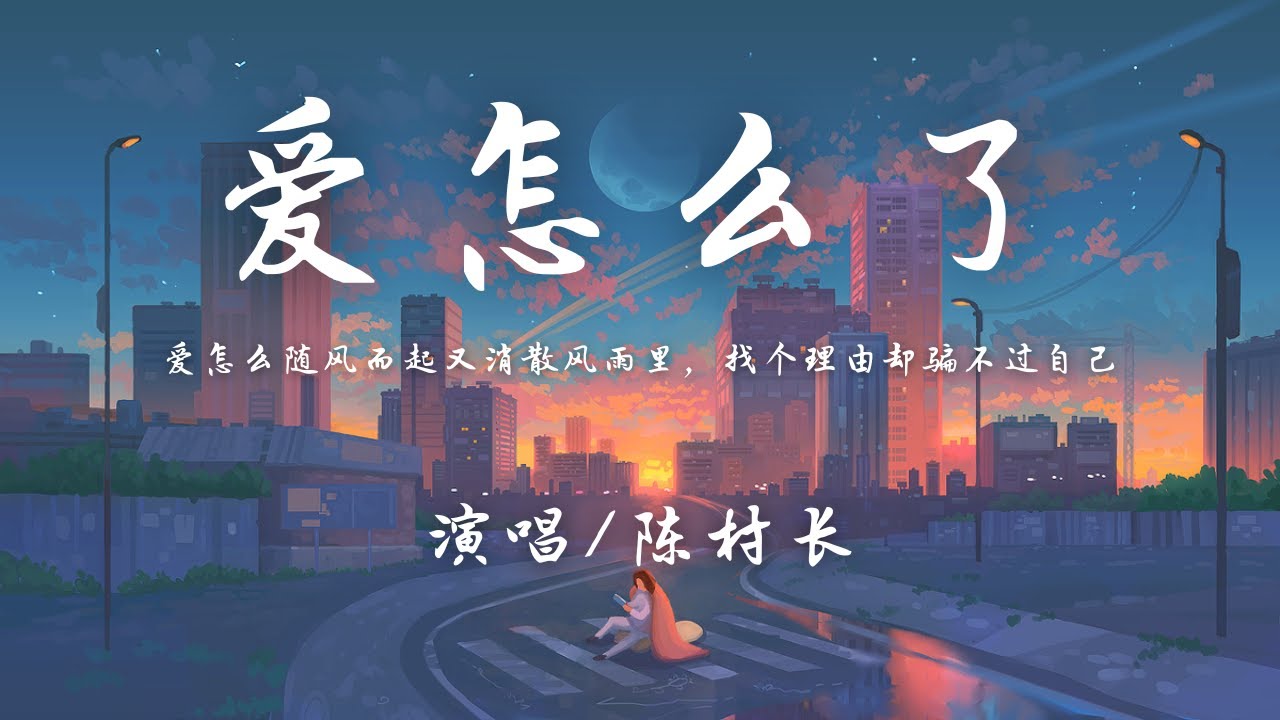 陈村长 - 爱怎么了『但怎么你离去从我的世界里，恍惚间 我还是会想起。』【動態歌詞】♪
