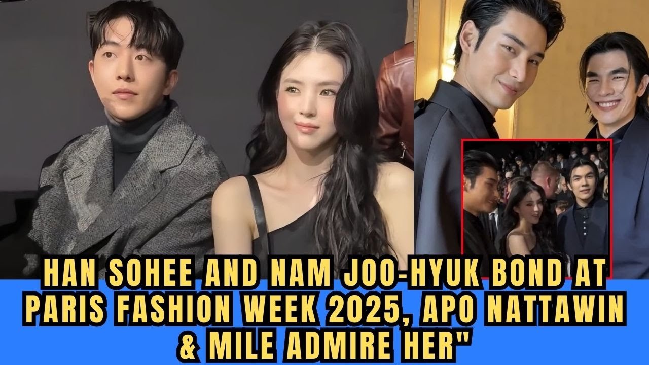 Han Sohee and Nam Joo-hyuk Bond at Paris Fashion Week 2025, Apo Nattawin & Mile Admire Her