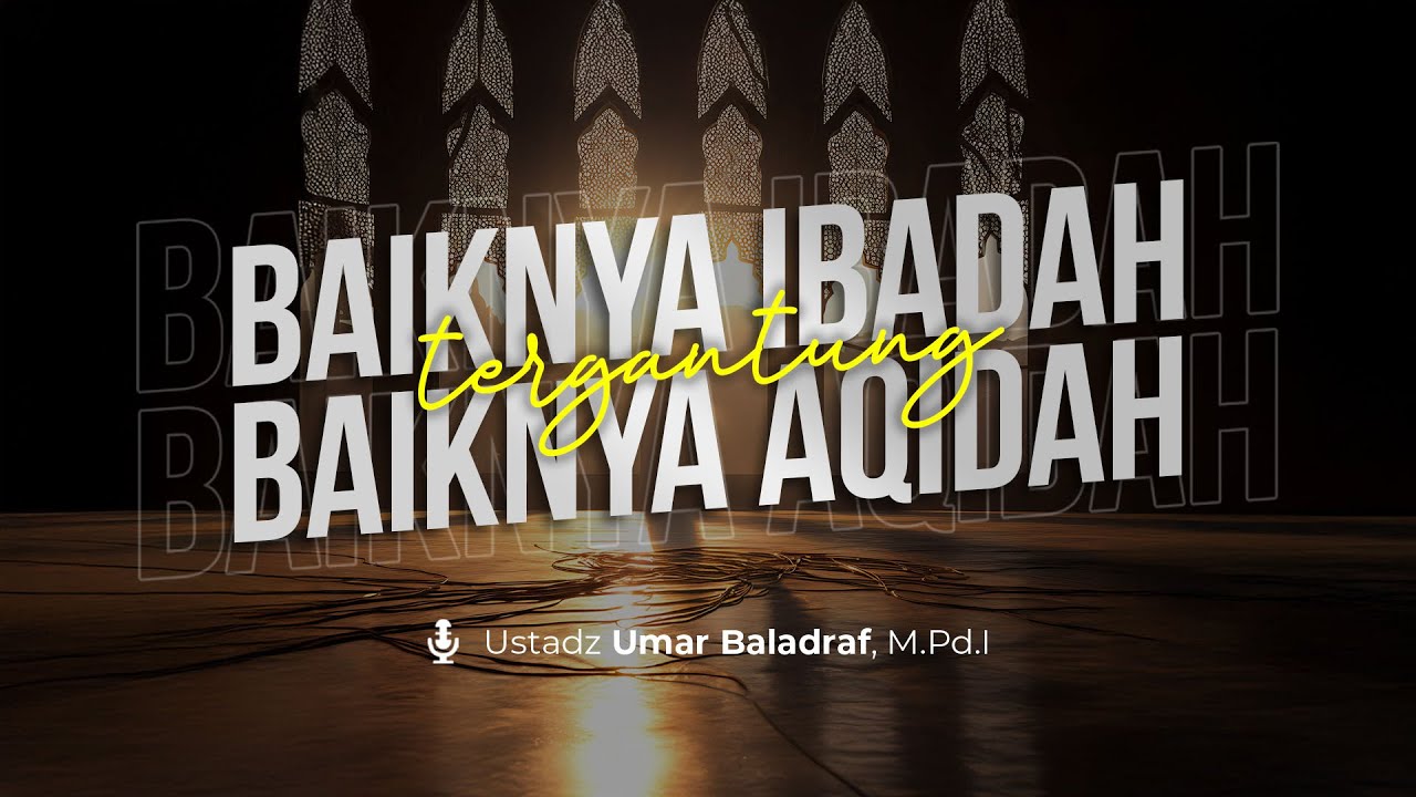 Baiknya Ibadah Tergantung Baiknya Aqidah - Ustadz Umar Baladraf, M.Pd.I حفظه الله