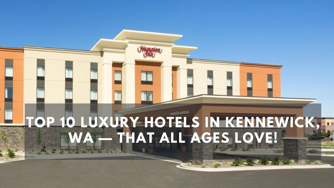 Top 10 Luxury Hotels in Kennewick, WA &mdash; That All Ages Love!