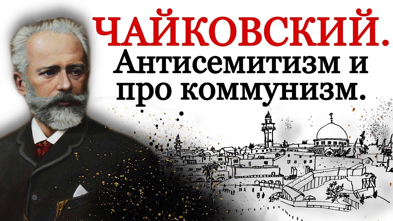 Чайковский. Антисемитизм и про коммунизм.