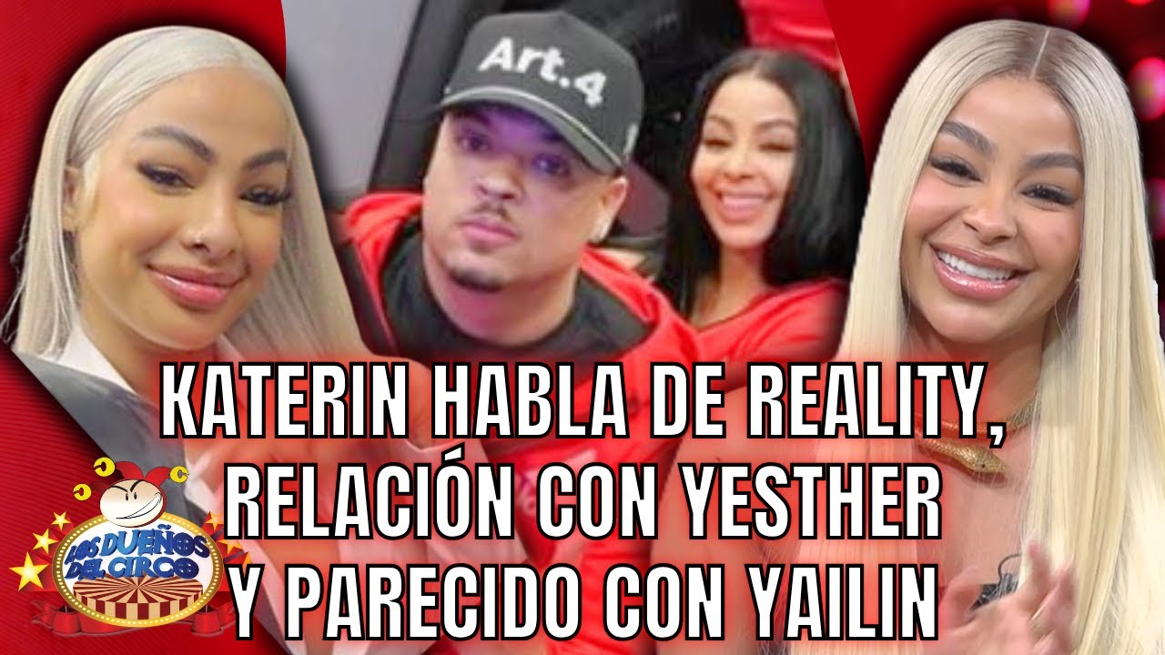 KATERIN ROMPE SILENCIO SOBRE REALITY, RELACIÓN CON YESTHER, PEO Y PARECIDO CON YAILIN