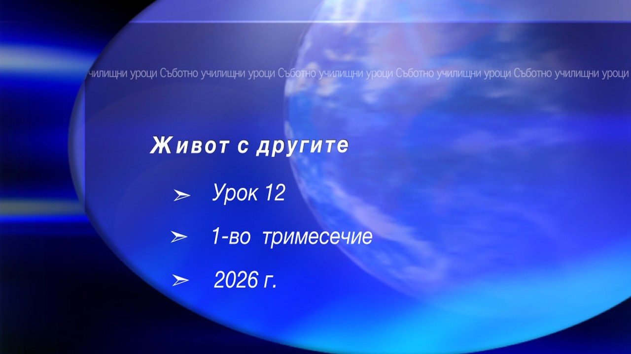 ЖИВОТ С ДРУГИТЕ, Урок N:12, I тримесечие 2026, Съботно училище