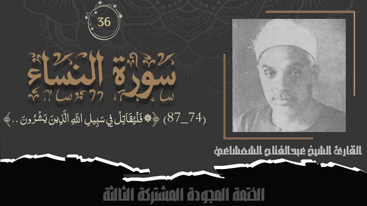 الختمة المشتركة الثالثة تلاوة رقم (٣٦) الشيخ عبدالفتاح الشعشاعي من سورة النساء (٧٤_٨٧) لأول مرة.