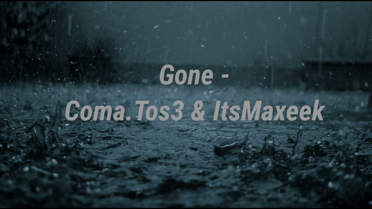 GONE (OFFICIAL) - Coma.tos3 & ItsMaxeek