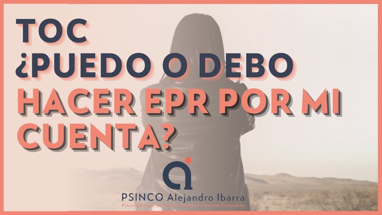 TOC ¿Puedo o debo hacer EPR por mi cuenta? Psicólogo Alejandro Ibarra