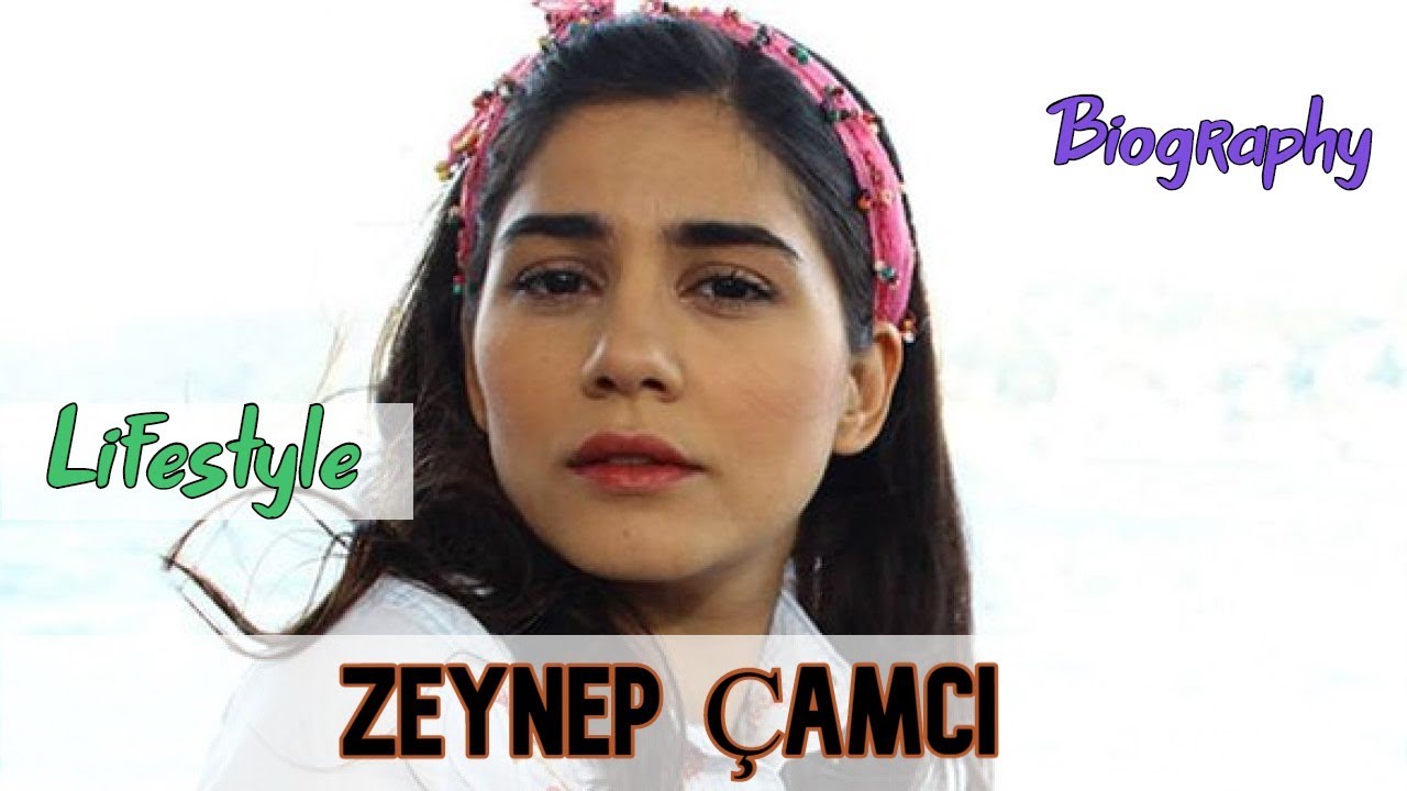 Zeynep Çamci Turkish Actor Biography & Lifestyle