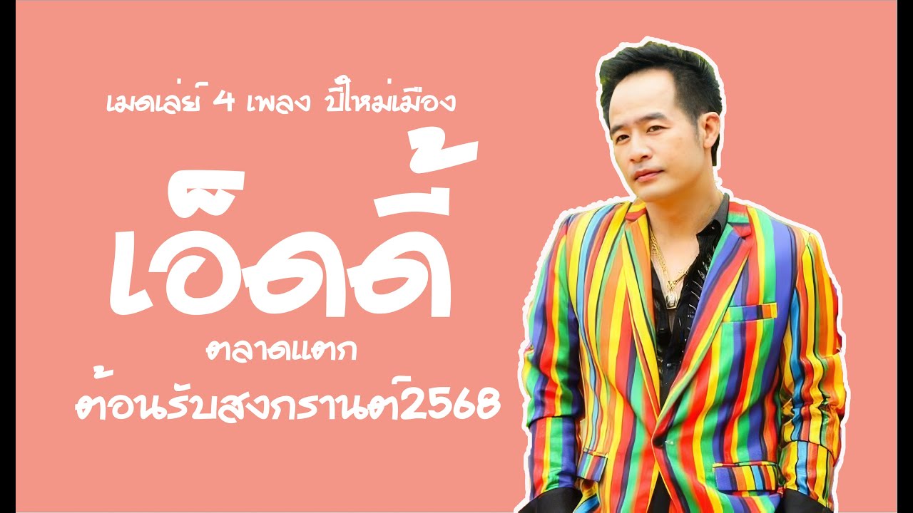 เมดเล่ย์ 4 เพลง ปี๋ใหม่เมือง - เอ็ดดี้ ตลาดแตก ต้อนรับสงกรานต์2568