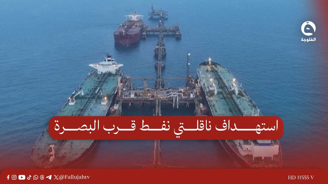 استهـ.ـداف ناقلتي نفط قرب البصرة.. تصعيد يهدد اقتصاد العراق وإمدادات الطاقة العالمية