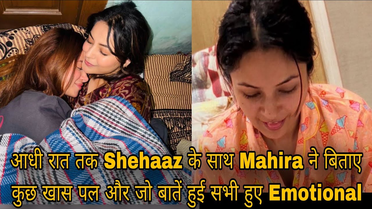 आधी रात तक Shehaaz के साथ Mahira ने बिताए कुछ खास पल और जो बातें हुई सभी हुए Emotional 