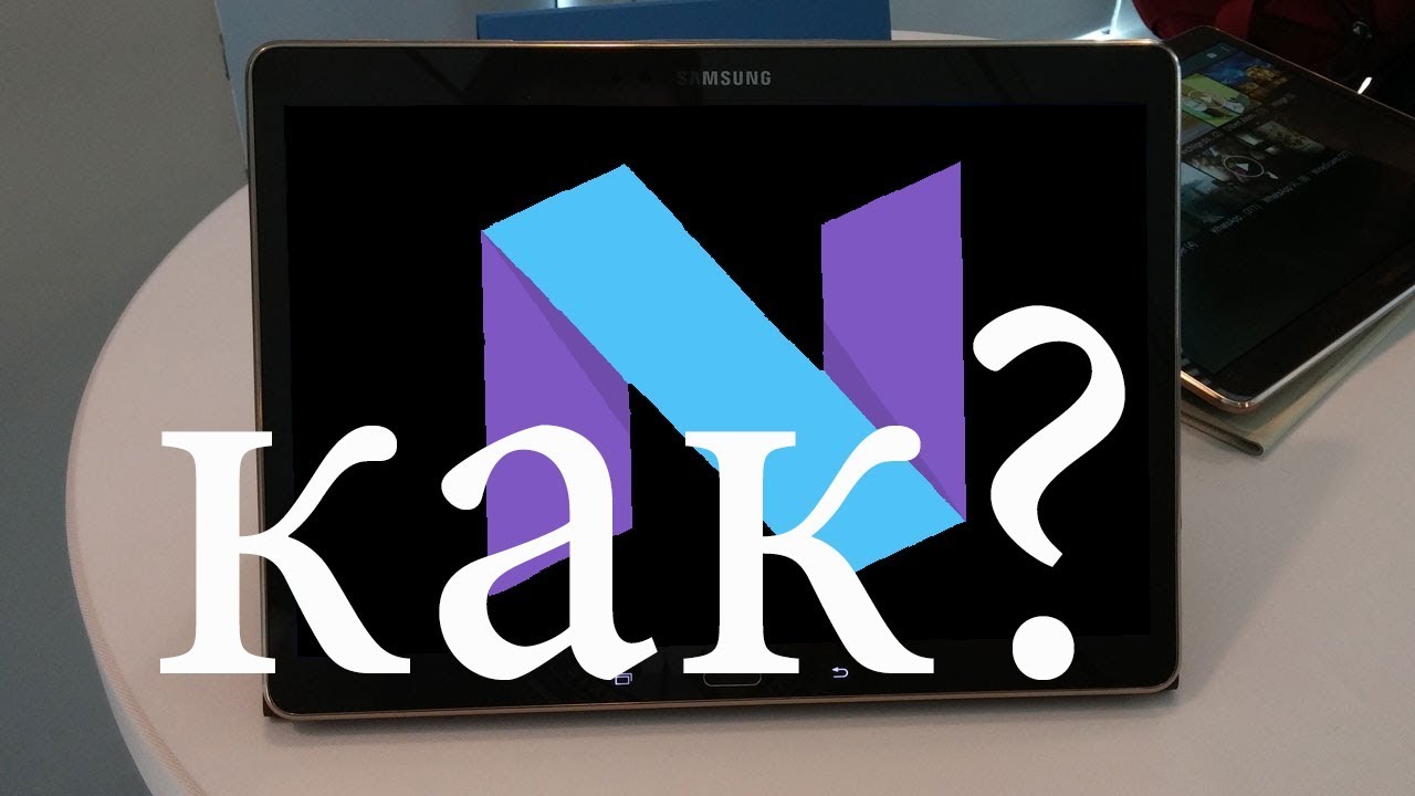 Samsung galaxy tab s t805 как обновить до андроид 7.1.2? (неофициальная прошивка)