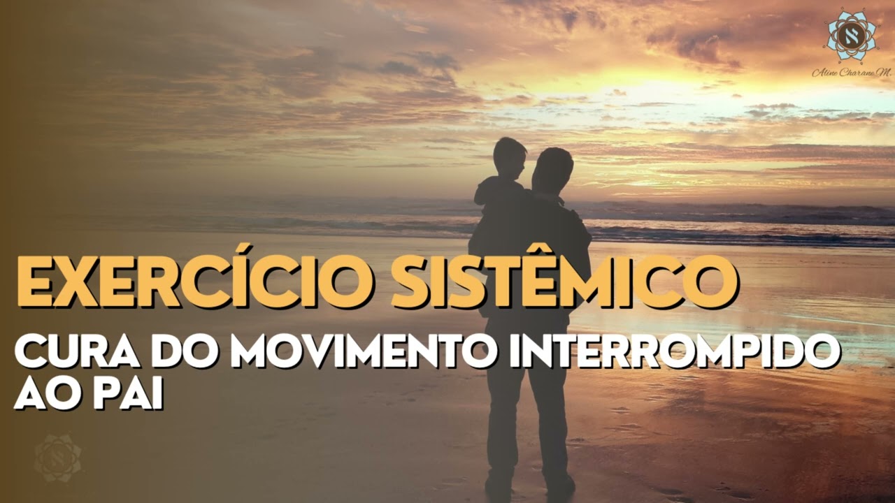 Exercício Sistêmico Cura da relação com o pai - Movimento interrompido ao pai - constelação familiar