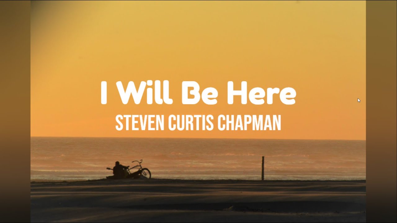 I Will Be Here by Steven Curtis Chapman w/ lyrics