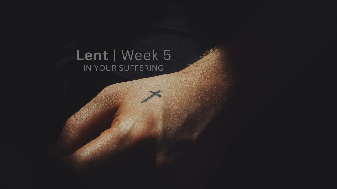 Lent: Week 5 | In Your Suffering