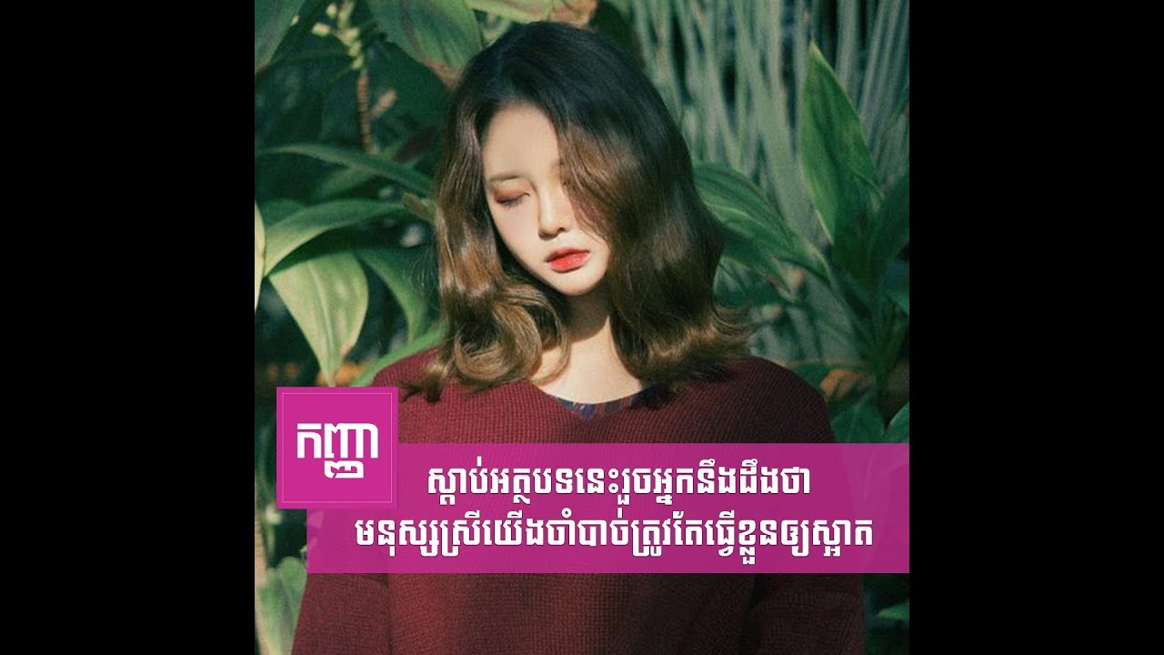 ស្ដាប់អត្ថបទ​នេះ​រួច​អ្នក​នឹង​ដឹង​ថា មនុស្ស​ស្រី​យើងចាំបាច់ត្រូវតែធ្វើខ្លួនឲ្យស្អាត​
