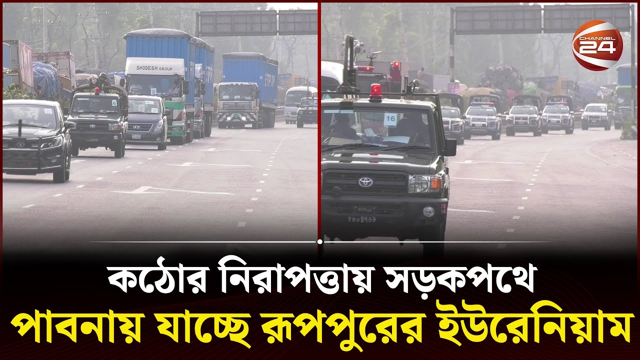 কঠোর নিরাপত্তায় সড়কপথে পাবনায় যাচ্ছে রূপপুরের ইউরেনিয়াম | Ruppur Uranium Fuel | Channel 24
