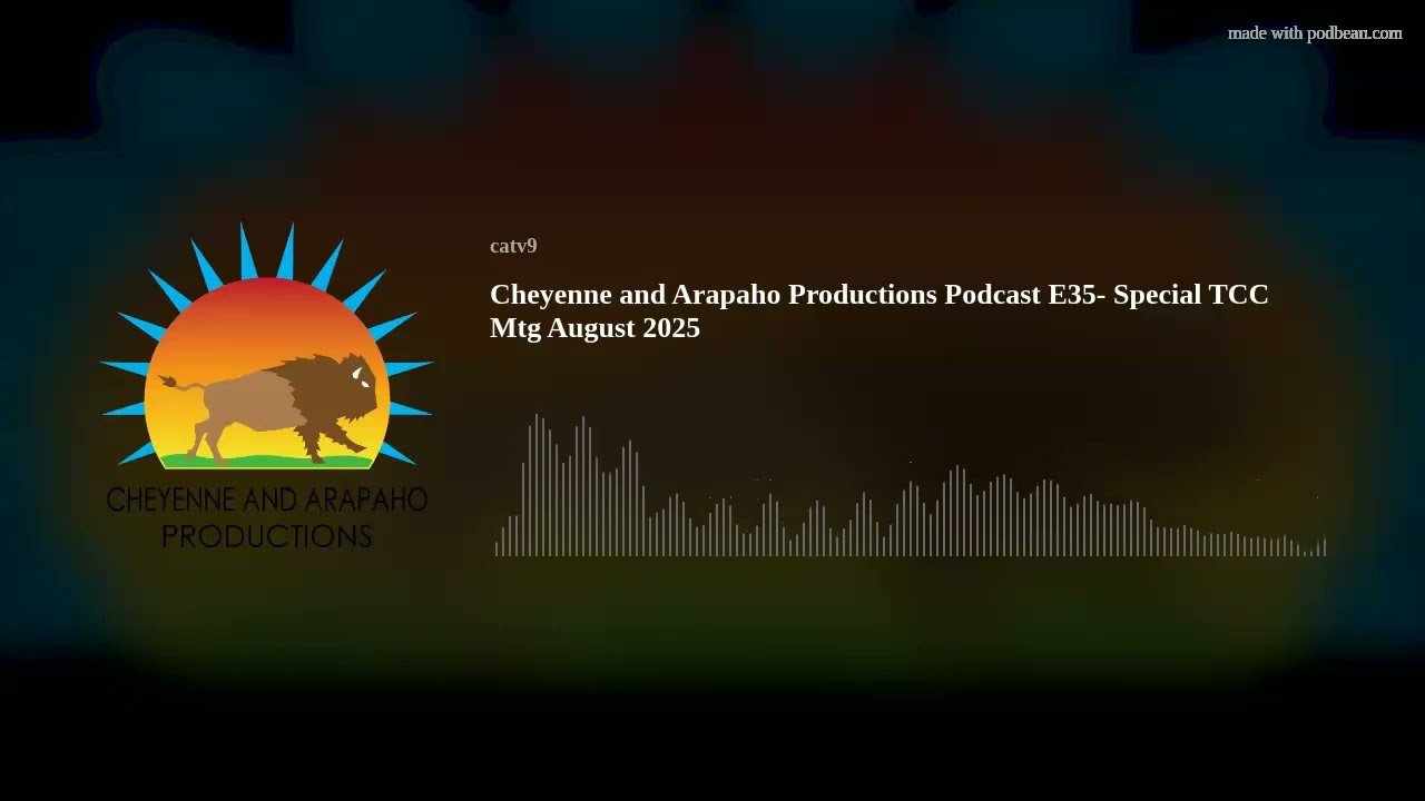 Cheyenne and Arapaho Productions Podcast E35- Special TCC Mtg August 2025