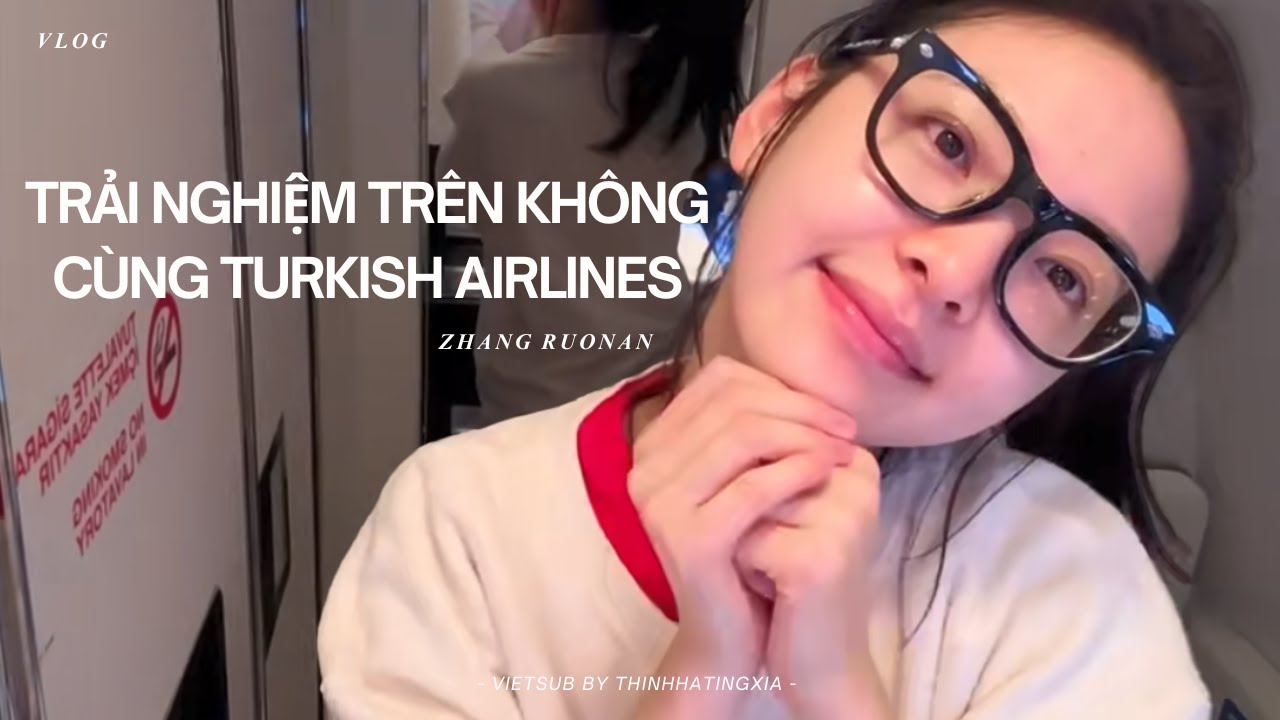[VIETSUB] VLOG TRẢI NGHIỆM TRÊN KHÔNG CÙNG TURKISH AIRLINES CỦA CHƯƠNG NHƯỢC NAM