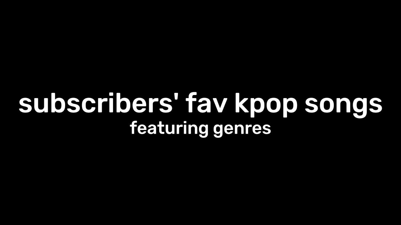 my subscriber's favourite kpop songs (feat. genres)
