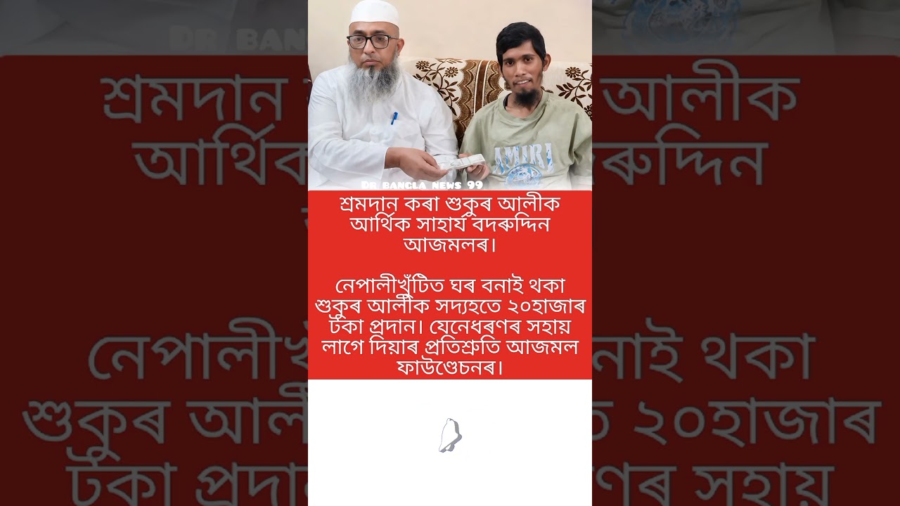 শ্রমদান করা শুকুর আলীকে আর্থিক সাহায্য বদরুদ্দিন আজমলের: নেপালীখুঁটিতে ঘর বানাই থাকা শুকুর আলীকে ২০