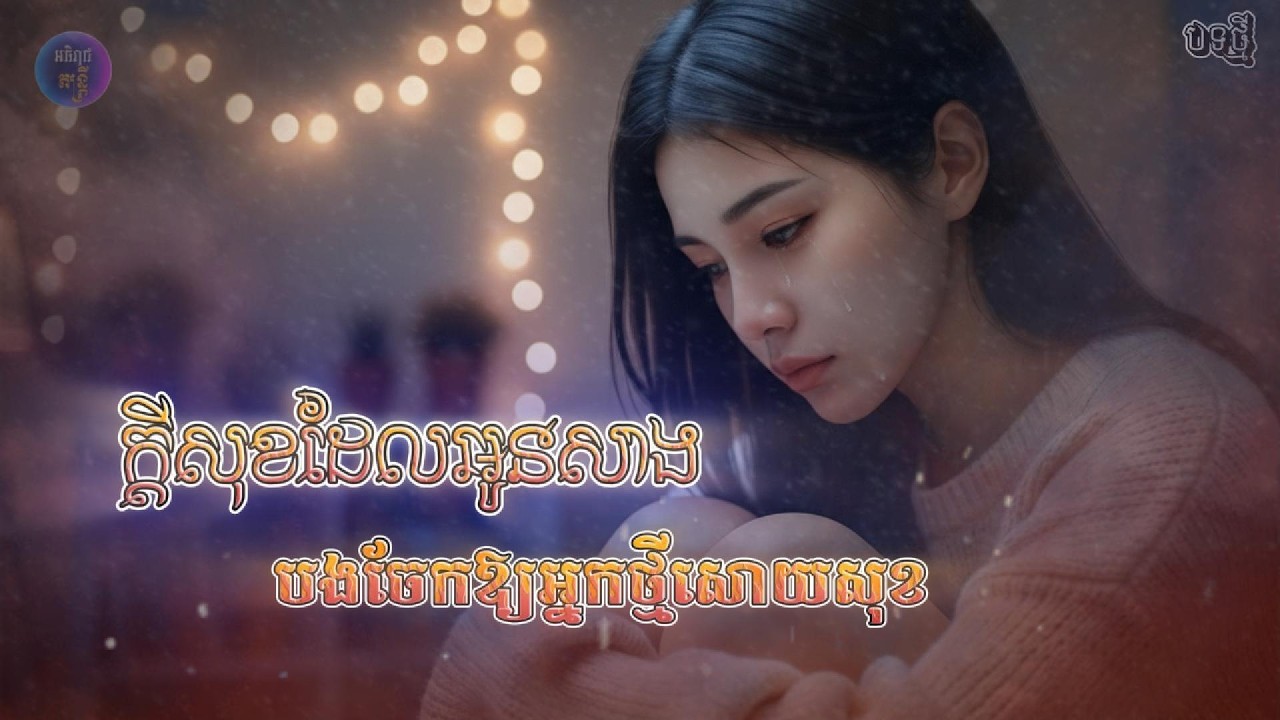 ក្ដីសុខដែលអូនសាងបងចែកឱ្យអ្នកថ្មីសោយសុខ 🥀💔[អធិរាជ តន្ត្រី]