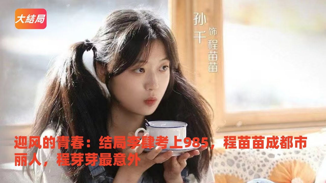 迎风的青春：结局李肆考上985，程苗苗成都市丽人，程芽芽最意外#迎风的青春#翟子路#孙千#刘琳#曾黎