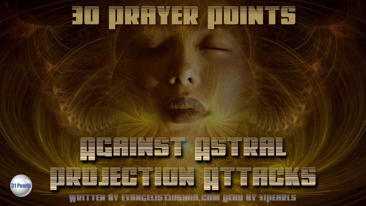 30 Very Effective Prayer Points Against Astral Projection Attacks (Text In Video)
