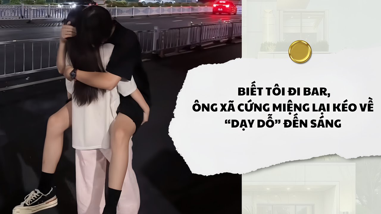 [Audio] Biết Tôi Đi Bar, Ông Xã Cứng Miệng Tại Kéo Về Dạy Dỗ Đến Sáng | Mắc Cỡ Audio 